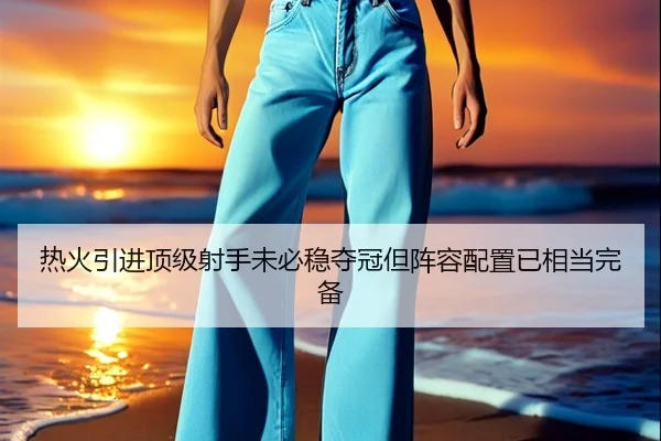 热火引进顶级射手未必稳夺冠但阵容配置已相当完备 | leyu