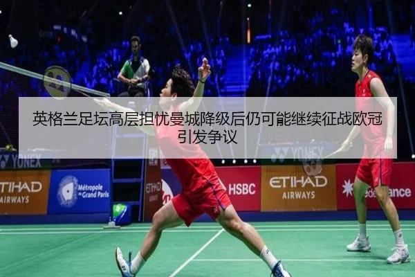 英格兰足坛高层担忧曼城降级后仍可能继续征战欧冠引发争议（leyu）